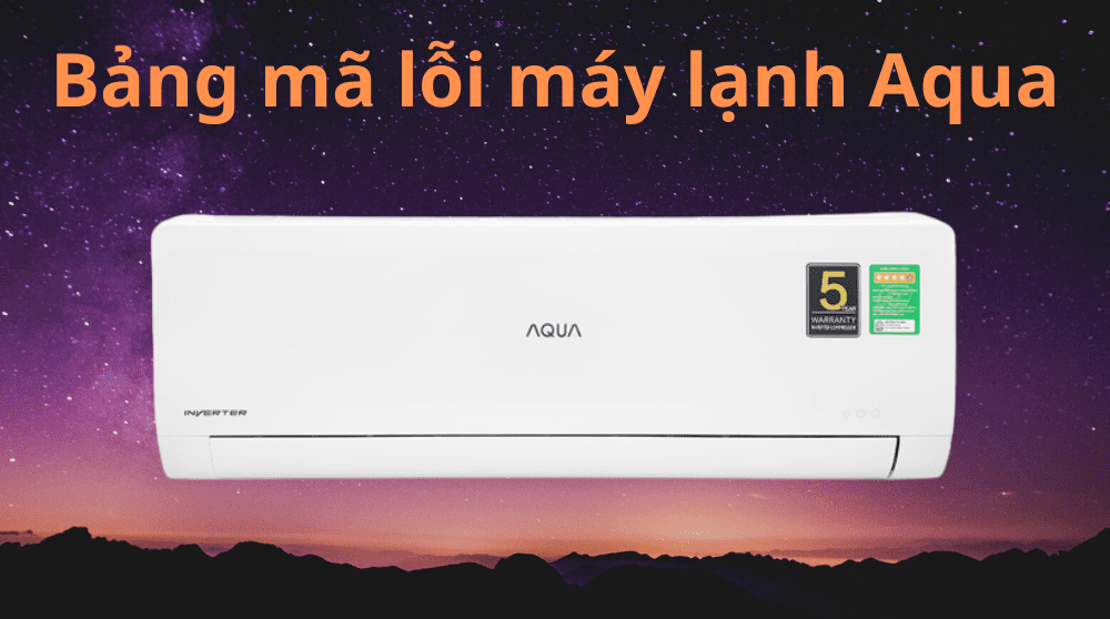 [Test/check] Bảng mã lỗi máy lạnh Aqua | Inverter + thường