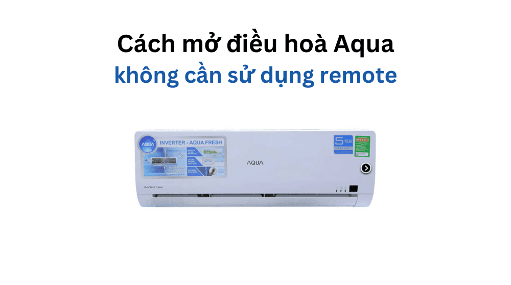 Cách mở điều hoà Aqua không cần remote