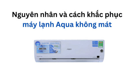 Nguyên nhân và cách khắc phục máy lạnh Aqua không mát