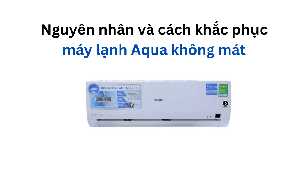Nguyên nhân và cách khắc phục máy lạnh Aqua không mát