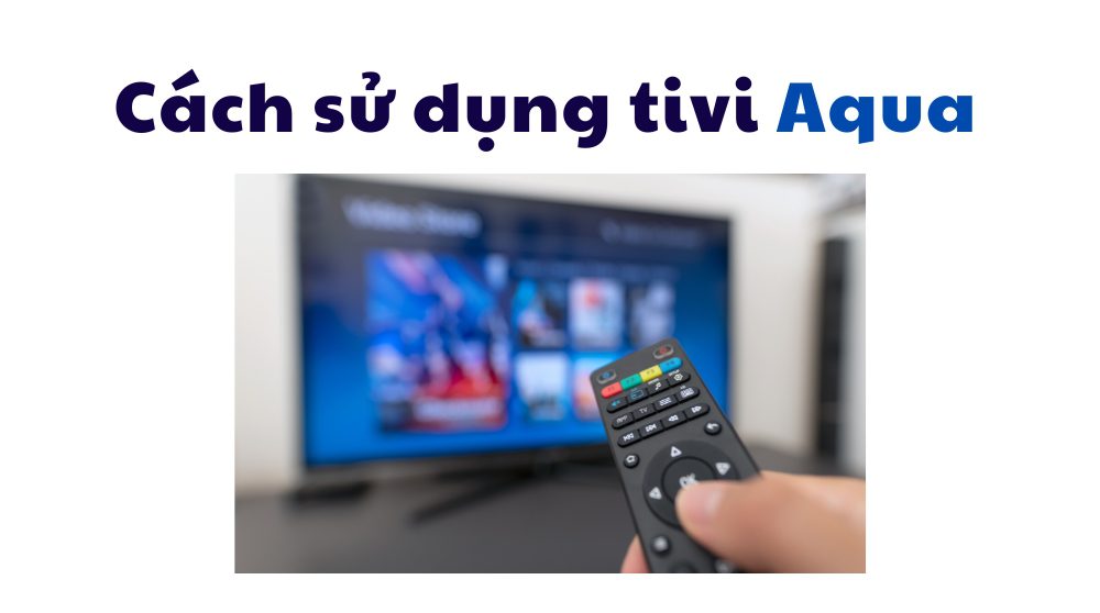 hướng dẫn sử dụng tivi Aqua