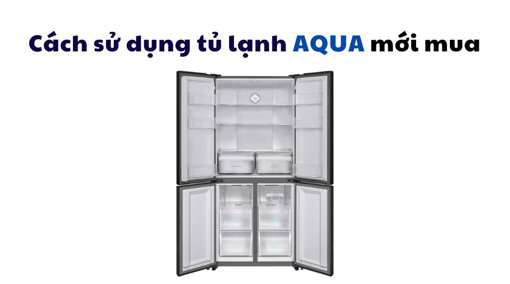 cách sử dụng tủ lạnh aqua mới mua về