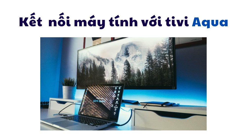 Hướng dẫn kết nối máy tính với tivi Aqua