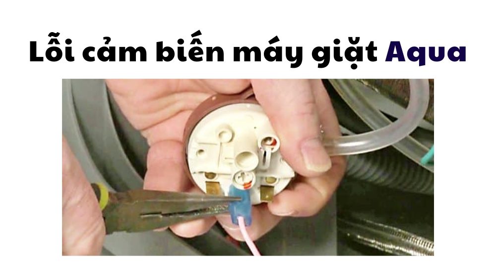 lỗi cảm biến máy giặt Aqua do đâu, cách khắc phục