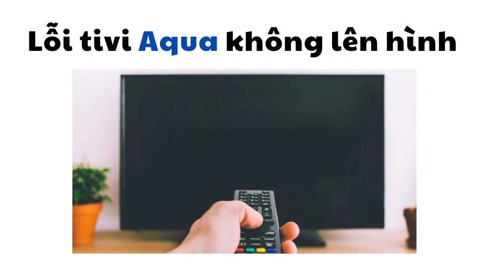 lỗi tivi aqua không lên hình