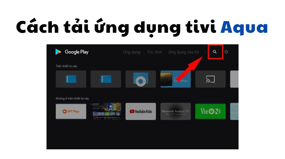 Hướng dẫn cách tải ứng dụng trên tivi Aqua