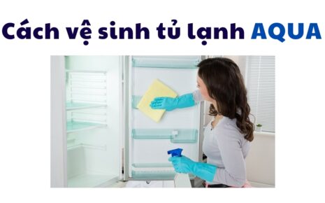 cách vệ sinh/bảo dưỡng tủ lạnh aqua