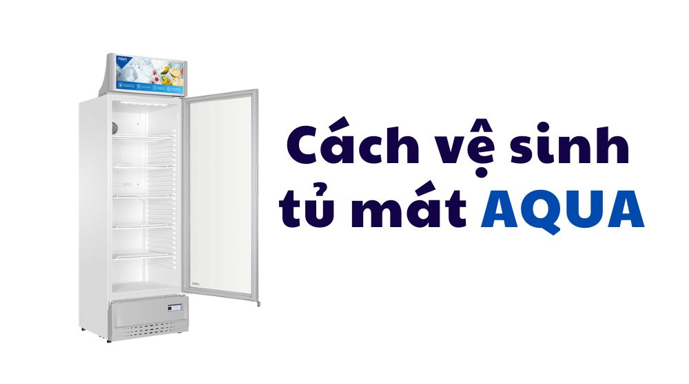 cách vệ sinh tủ mát Aqua đơn giản tải nhà