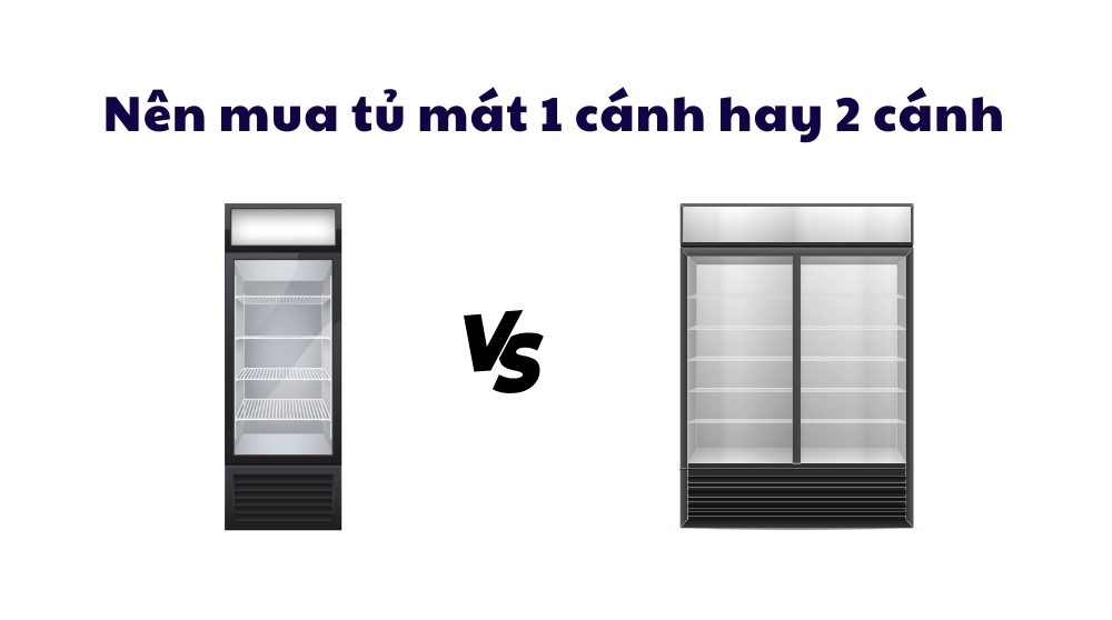Nên Mua Tủ Mát 1 Cánh Hay 2 Cánh