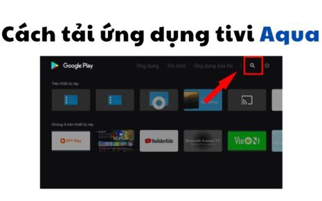 Hướng dẫn cách tải ứng dụng trên tivi Aqua